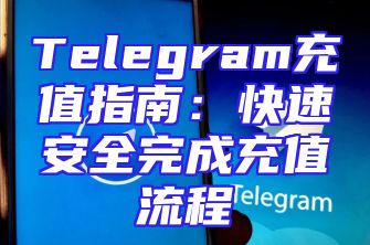 Telegram充值指南：快速安全完成充值流程