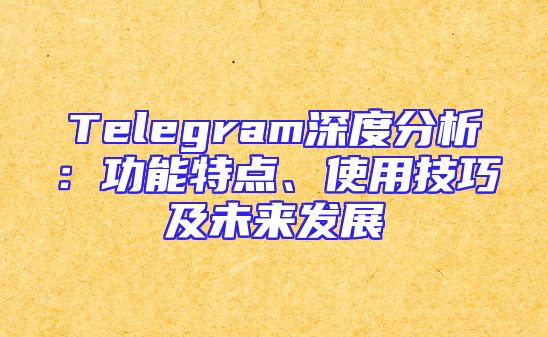 Telegram深度分析：功能特点、使用技巧及未来发展