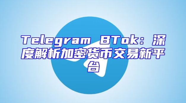 Telegram BTok：深度解析加密货币交易新平台