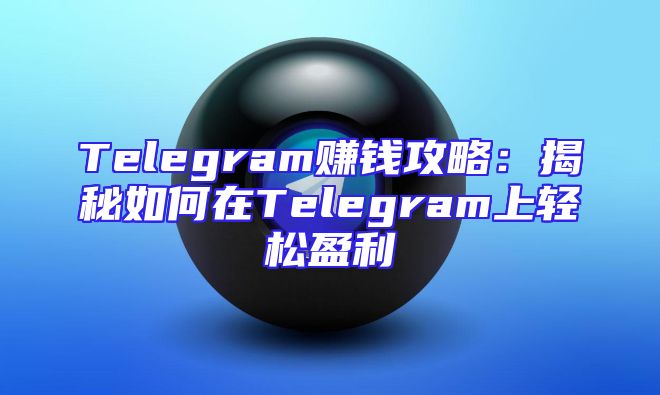 Telegram赚钱攻略：揭秘如何在Telegram上轻松盈利