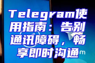 Telegram使用指南：告别通讯障碍，畅享即时沟通
