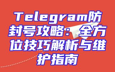 Telegram防封号攻略：全方位技巧解析与维护指南