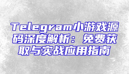 Telegram小游戏源码深度解析：免费获取与实战应用指南