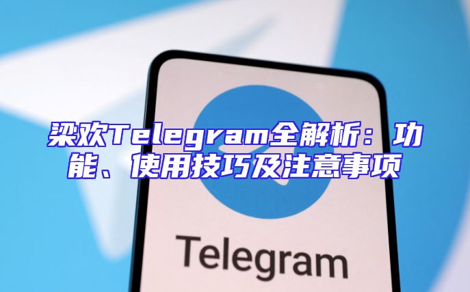 梁欢Telegram全解析：功能、使用技巧及注意事项