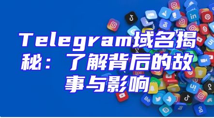 Telegram域名揭秘：了解背后的故事与影响
