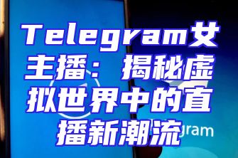 Telegram女主播：揭秘虚拟世界中的直播新潮流