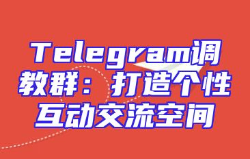 Telegram调教群：打造个性互动交流空间