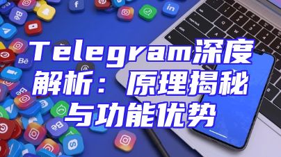 Telegram深度解析：原理揭秘与功能优势