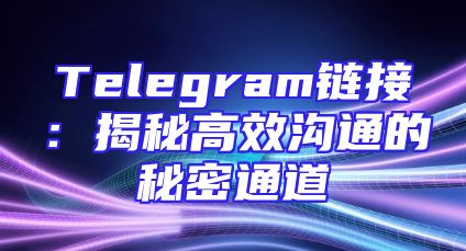 Telegram链接：揭秘高效沟通的秘密通道