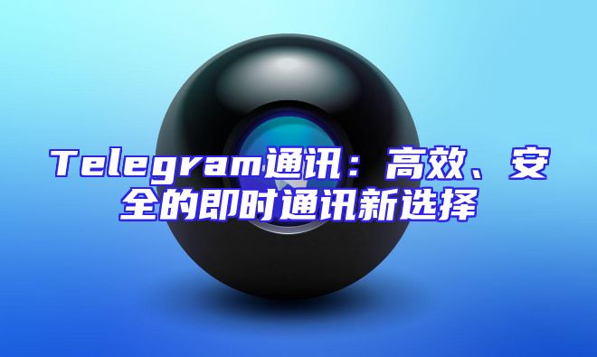 Telegram通讯：高效、安全的即时通讯新选择