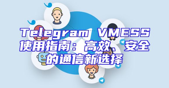 Telegram VMESS使用指南：高效、安全的通信新选择