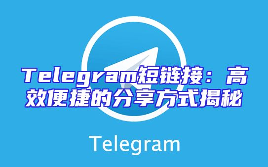 Telegram短链接：高效便捷的分享方式揭秘