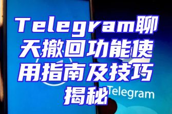 Telegram聊天撤回功能使用指南及技巧揭秘