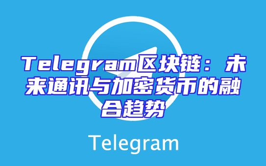 Telegram区块链：未来通讯与加密货币的融合趋势