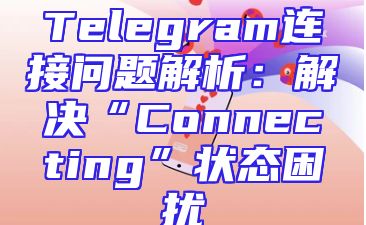 Telegram连接问题解析：解决“Connecting”状态困扰