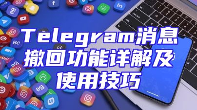 Telegram消息撤回功能详解及使用技巧