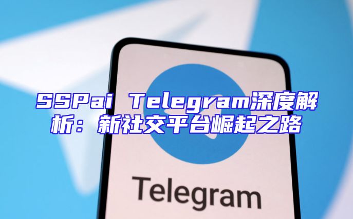 SSPai Telegram深度解析：新社交平台崛起之路
