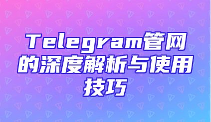 Telegram管网的深度解析与使用技巧