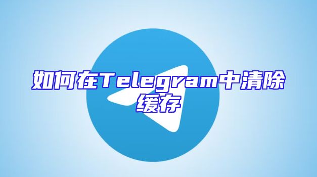 如何在Telegram中清除缓存