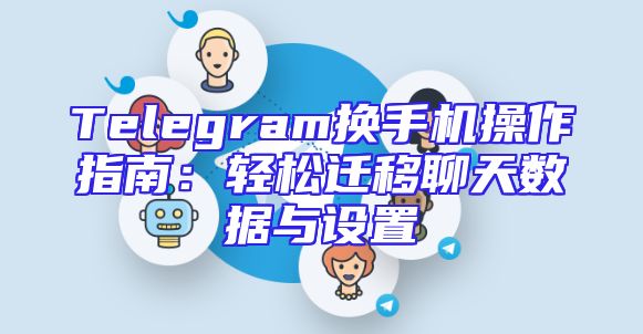 Telegram换手机操作指南：轻松迁移聊天数据与设置