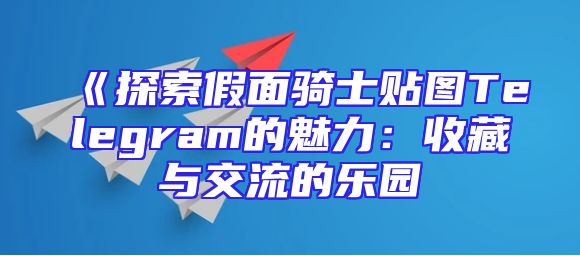 《探索假面骑士贴图Telegram的魅力：收藏与交流的乐园