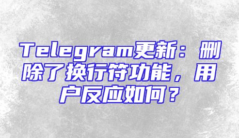 Telegram更新：删除了换行符功能，用户反应如何？