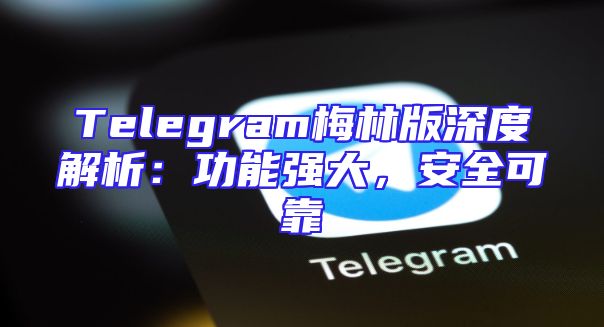 Telegram梅林版深度解析：功能强大，安全可靠