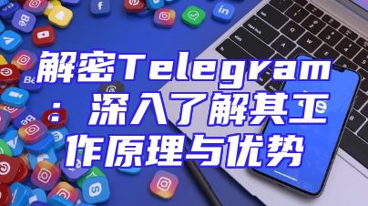 解密Telegram：深入了解其工作原理与优势