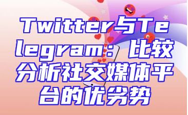 Twitter与Telegram：比较分析社交媒体平台的优劣势