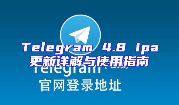Telegram 4.8 ipa更新详解与使用指南