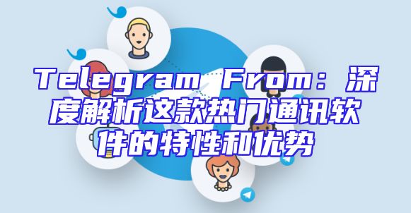 Telegram From：深度解析这款热门通讯软件的特性和优势