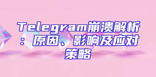 Telegram崩溃解析：原因、影响及应对策略