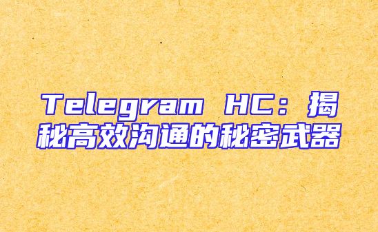 Telegram HC：揭秘高效沟通的秘密武器