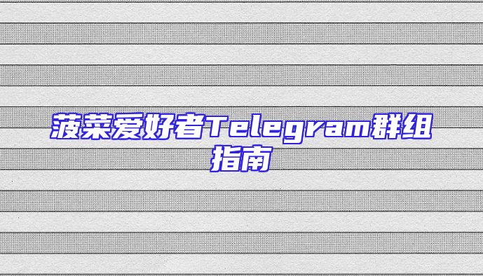 菠菜爱好者Telegram群组指南