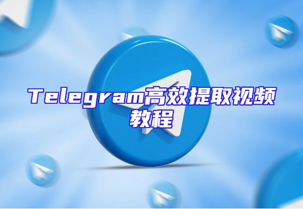 Telegram高效提取视频教程