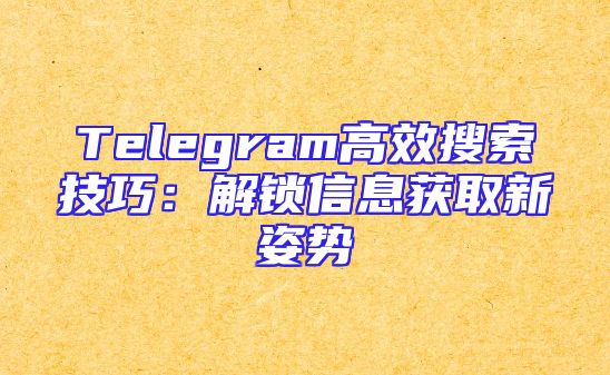 Telegram高效搜索技巧：解锁信息获取新姿势