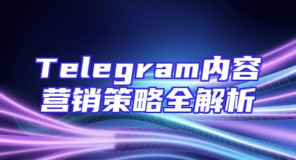 Telegram内容营销策略全解析