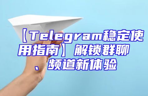 【Telegram稳定使用指南】解锁群聊、频道新体验