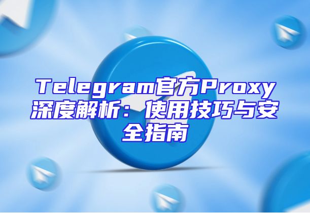 Telegram官方Proxy深度解析：使用技巧与安全指南