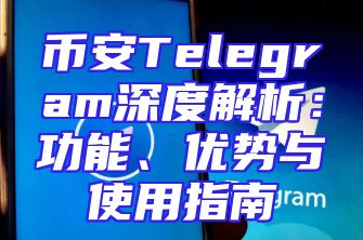 币安Telegram深度解析：功能、优势与使用指南
