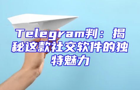 Telegram判：揭秘这款社交软件的独特魅力