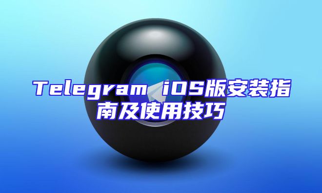 Telegram iOS版安装指南及使用技巧