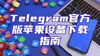 Telegram官方版苹果设备下载指南