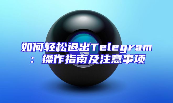 如何轻松退出Telegram：操作指南及注意事项
