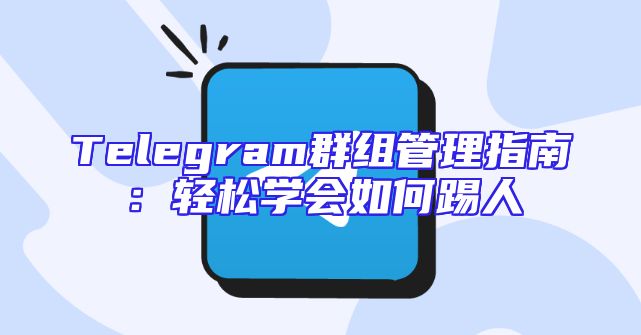 Telegram群组管理指南：轻松学会如何踢人