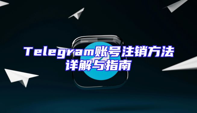 Telegram账号注销方法详解与指南