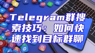Telegram群搜索技巧：如何快速找到目标群聊