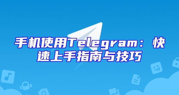 手机使用Telegram：快速上手指南与技巧