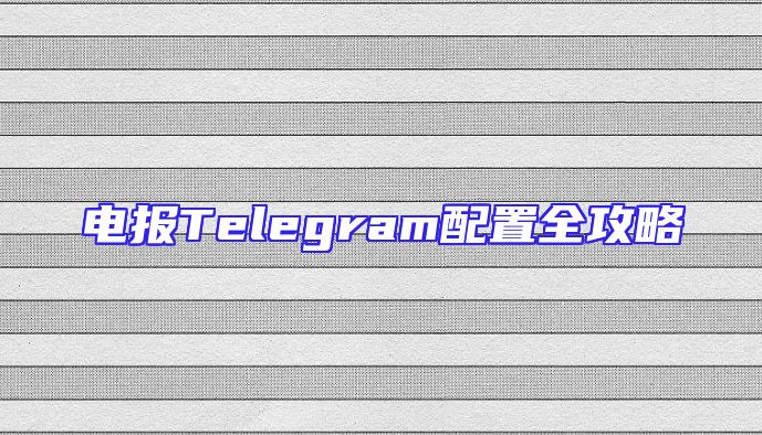 电报Telegram配置全攻略