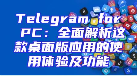 Telegram for PC：全面解析这款桌面版应用的使用体验及功能